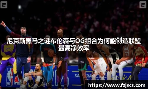 尼克斯黑马之谜布伦森与OG组合为何能创造联盟最高净效率