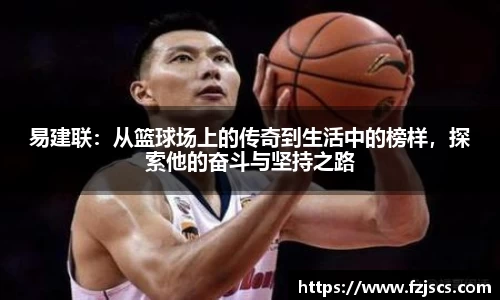 易建联：从篮球场上的传奇到生活中的榜样，探索他的奋斗与坚持之路