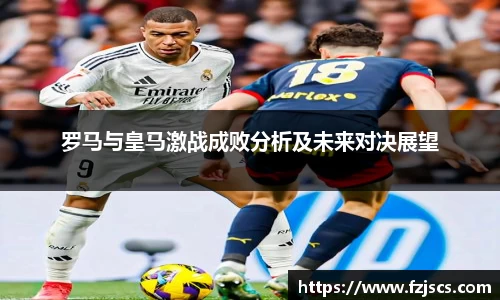 罗马与皇马激战成败分析及未来对决展望