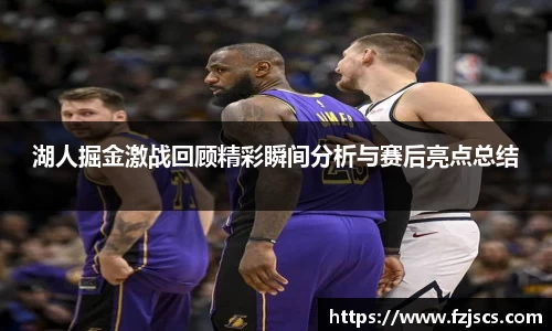 湖人掘金激战回顾精彩瞬间分析与赛后亮点总结